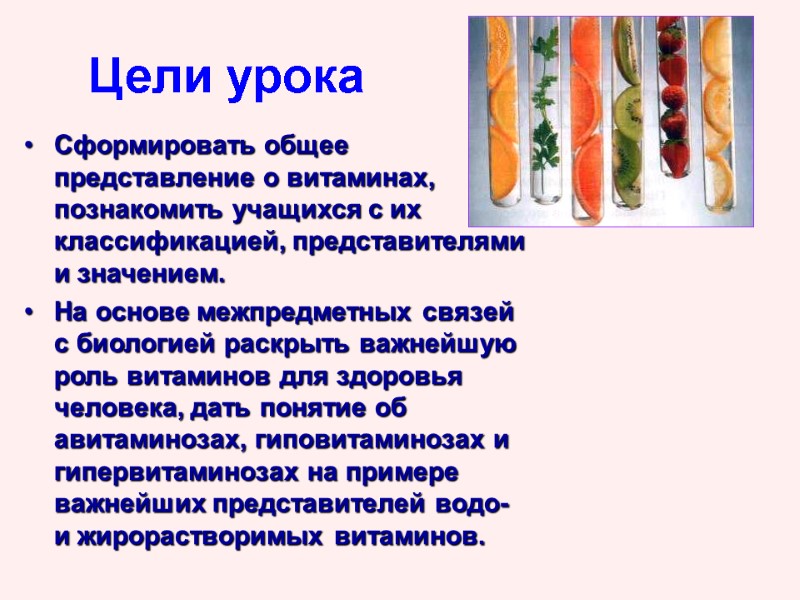 Цели урока Сформировать общее представление о витаминах, познакомить учащихся с их классификацией, представителями и